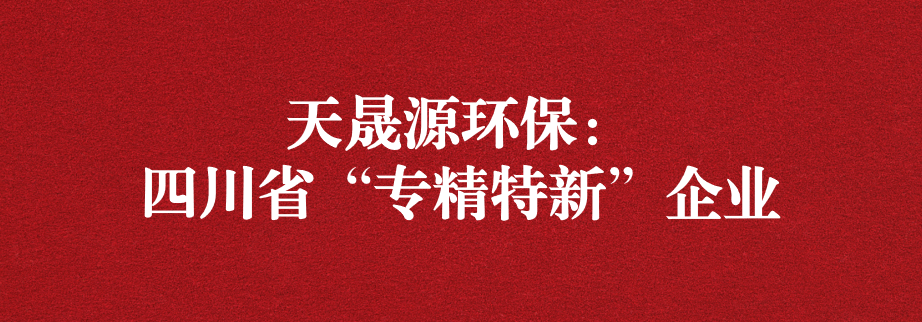 喜訊！天晟源環(huán)保成功通過“四川省專精特新企業(yè)”認(rèn)定