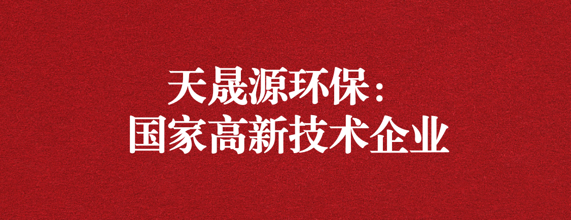 求新求進(jìn)，以技術(shù)創(chuàng)新走高質(zhì)量發(fā)展道路 ——天晟源環(huán)保成功通過“國家高新技術(shù)企業(yè)”認(rèn)定