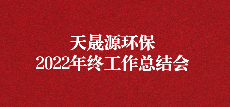 革故鼎新，勇毅前行——天晟源環(huán)保召開2022年年終工作總結(jié)會(huì)