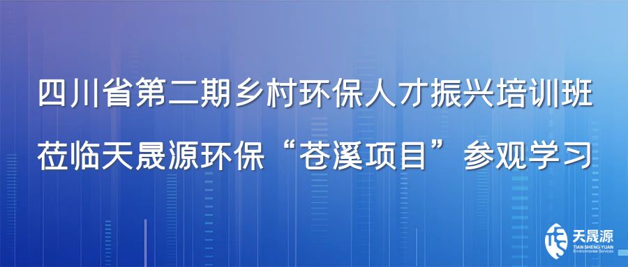 四川省第二期鄉(xiāng)村環(huán)保人才振興培訓(xùn)班蒞臨天晟源環(huán)?！吧n溪項(xiàng)目”參觀學(xué)習(xí)